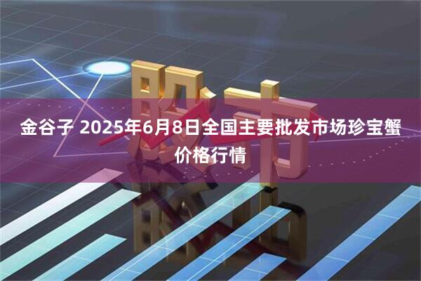 金谷子 2025年6月8日全国主要批发市场珍宝蟹价格行情