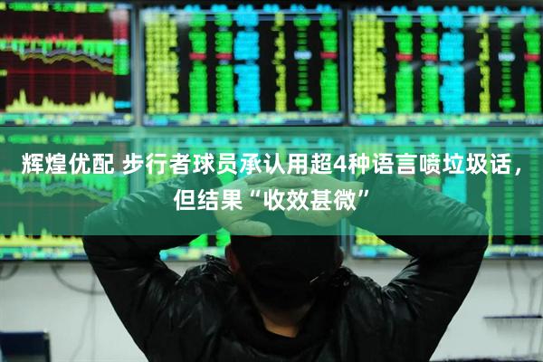 辉煌优配 步行者球员承认用超4种语言喷垃圾话，但结果“收效甚微”