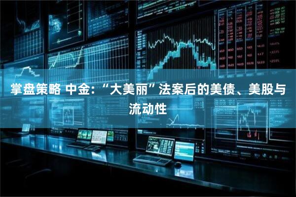 掌盘策略 中金: “大美丽”法案后的美债、美股与流动性