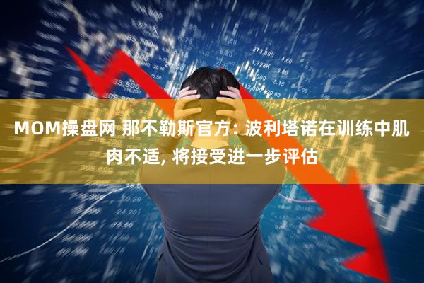 MOM操盘网 那不勒斯官方: 波利塔诺在训练中肌肉不适, 将接受进一步评估