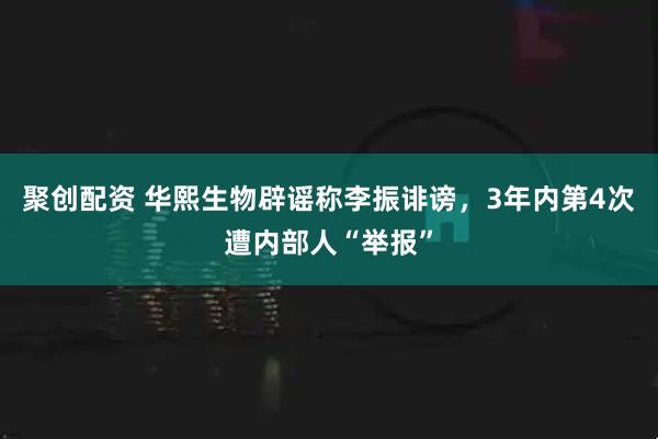 聚创配资 华熙生物辟谣称李振诽谤，3年内第4次遭内部人“举报”