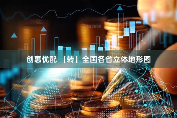 创惠优配 【转】全国各省立体地形图