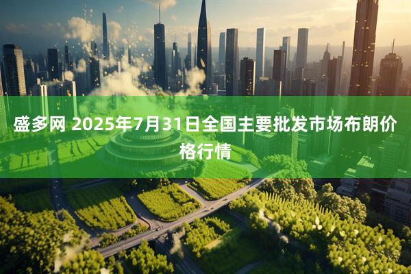 盛多网 2025年7月31日全国主要批发市场布朗价格行情