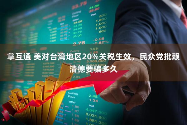 掌互通 美对台湾地区20%关税生效，民众党批赖清德要骗多久
