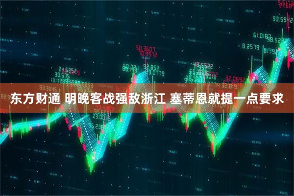 东方财通 明晚客战强敌浙江 塞蒂恩就提一点要求