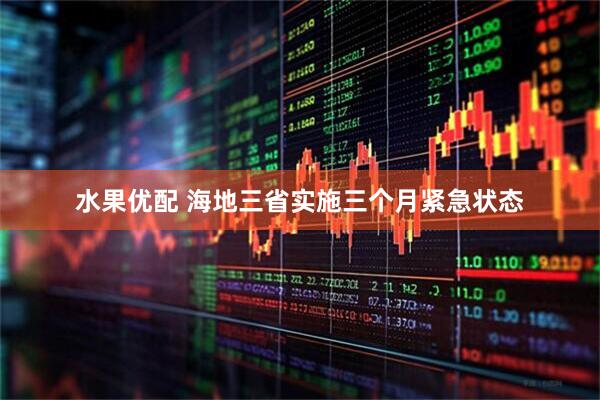 水果优配 海地三省实施三个月紧急状态